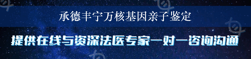 承德丰宁万核基因亲子鉴定